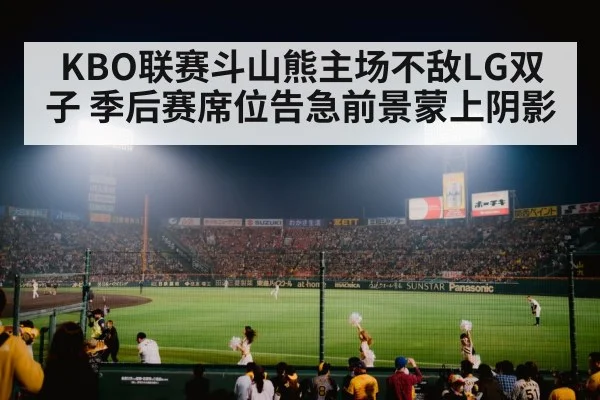 KBO联赛斗山熊主场不敌LG双子 季后赛席位告急前景蒙上阴影 - KAIYUN