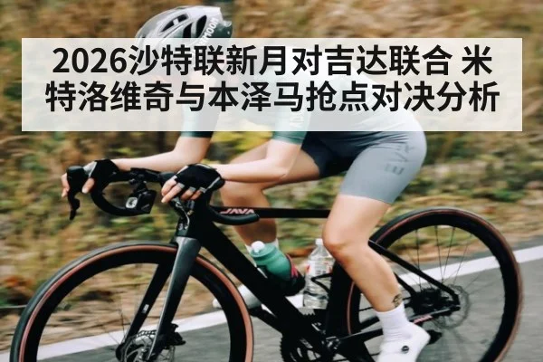 2026沙特联新月对吉达联合 米特洛维奇与本泽马抢点对决分析 - KAIYUN