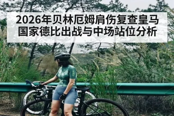 2026年贝林厄姆肩伤复查皇马国家德比出战与中场站位分析 - KAIYUN